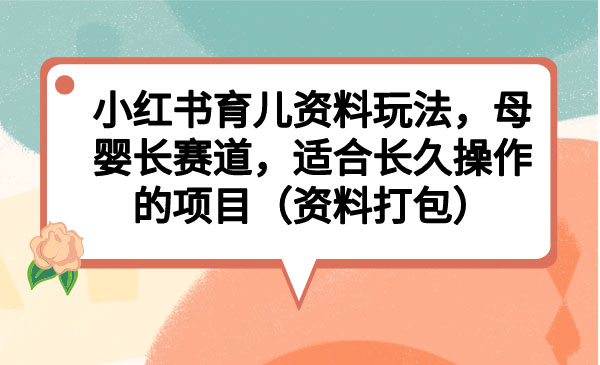 小红书育儿资料玩法，母婴长赛道，适合长久操作的项目
