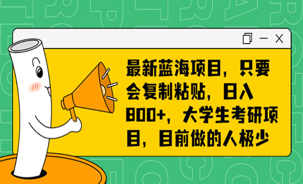 最新蓝海项目，只要会复制粘贴，轻松日入800+大学生考研项目，目前做的人极少【附带10000G+资料】