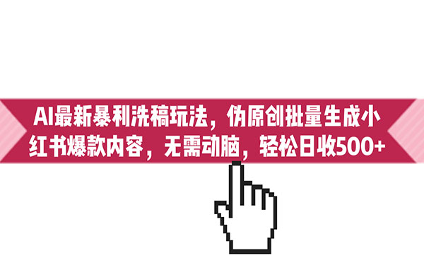 《AI最新暴利洗稿玩法》伪原创批量生成小红书爆款内容，无需动脑，轻松日收500+