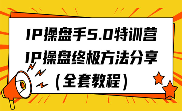 IP操盘手5.0特训营秘笈，IP操盘终极方法分享（全套教程）