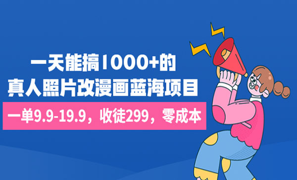 一天能搞1000+，真人照片改漫画蓝海项目一单9.9-19.9，收徒299，零成本纯赚