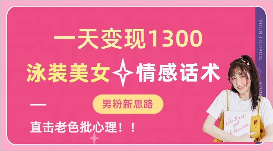 单日变现1300，泳装美女+情感话术，直击老色批心灵，无脑矩阵，提供素材(教程+素材+文案）