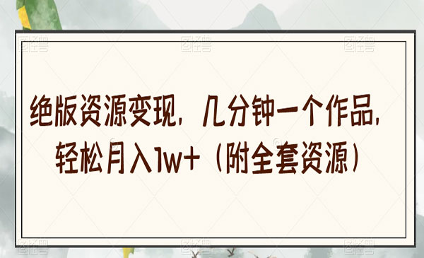 《绝版资源变现项目》人性化设计几分钟一个作品，轻松月入1w+（附全套资源）