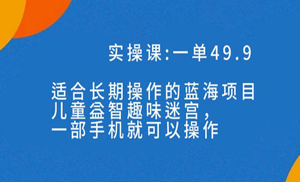 长期可变现《儿童益智趣味迷宫项目》教你一部手机月入3000+【附送教程+全套资料】