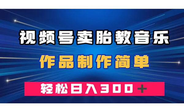 《视频号卖胎教音乐项目》作品制作简单，一单49，轻松日入300＋【附4000首胎教音乐资料】