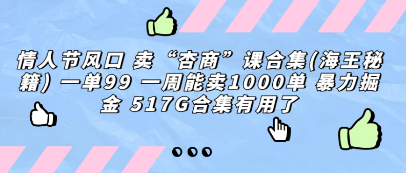 恋爱资料大全，情人节做风口 卖“杏商”课合集(海王秘籍) 一单99 一周能卖1000单 暴… （附上517G资料）