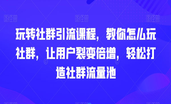 《轻松打造社群流量池》让你用户裂变倍增，轻松打造社群流量池的引流变现