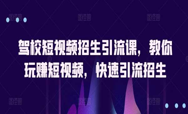 驾校短视频招生引流课，教你玩转短视频，快速引流招生变现秘诀