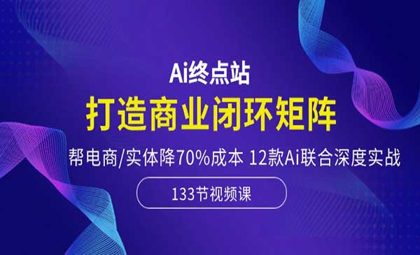 Ai智能打造商业闭环矩阵，帮助电商实体降低70%成本，赋能电商直播带货实战（133节课程）