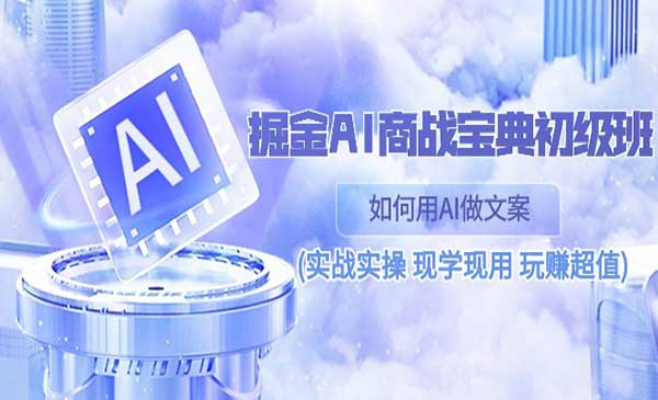 掘金AI商战宝典初级班、进阶班、高级班、系统班，实战实操现学现用让你玩赚互联网创业（全部75节课程）