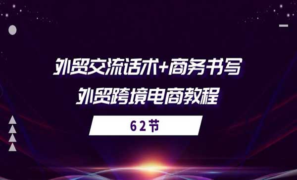 教你做跨境电商教程，外贸交流话术+商务书写运营变现整套实战（62节课程）