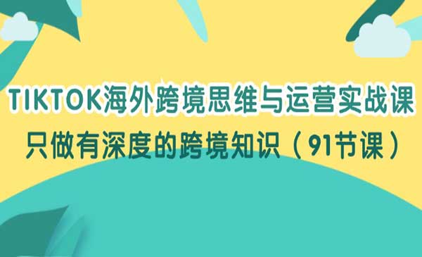 TIKTOK运营变现实战课，全套深度的跨境思维与运营赚钱教程（91节课程）