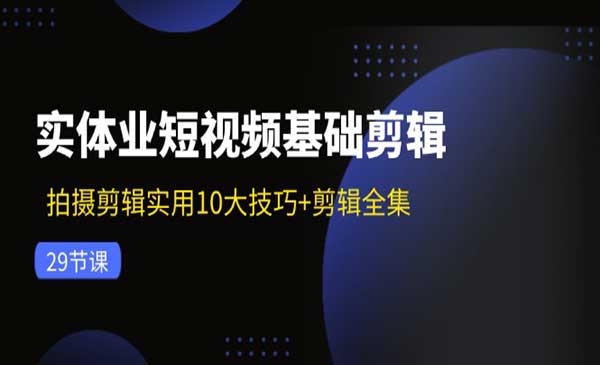 实体店短视频基础剪辑29节课+剪映专业剪辑实操教程59节课程（自媒体短视频带货必学）