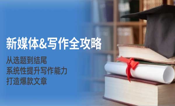 教你爆款文章打造攻略，专业新媒体变现者必学的写作能力课程（38节课程）