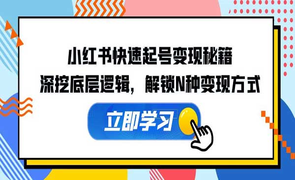 小红书快速起号变现干货秘籍，深挖底层逻辑，解锁多种变现方式（29节实操课）